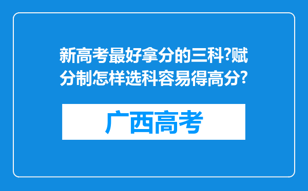 新高考最好拿分的三科?赋分制怎样选科容易得高分?