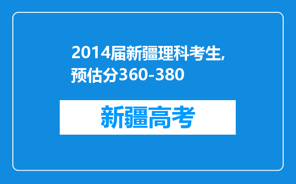 2014届新疆理科考生,预估分360-380