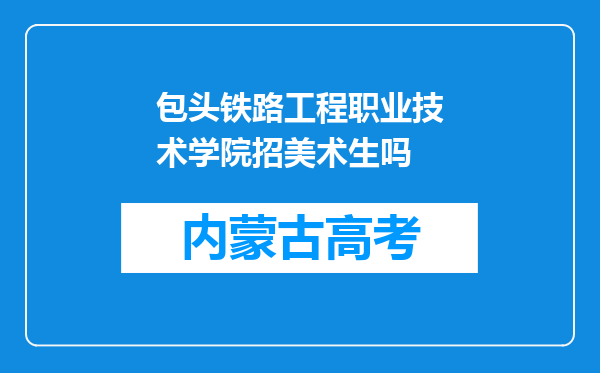 包头铁路工程职业技术学院招美术生吗