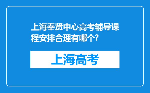 上海奉贤中心高考辅导课程安排合理有哪个?