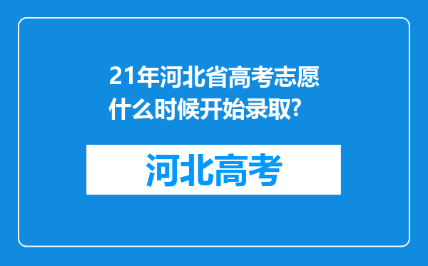 21年河北省高考志愿什么时候开始录取?