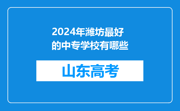 2024年潍坊最好的中专学校有哪些