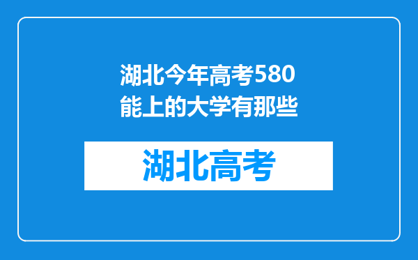 湖北今年高考580能上的大学有那些