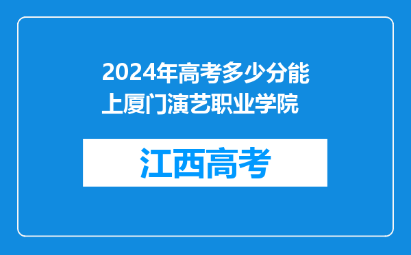 2024年高考多少分能上厦门演艺职业学院