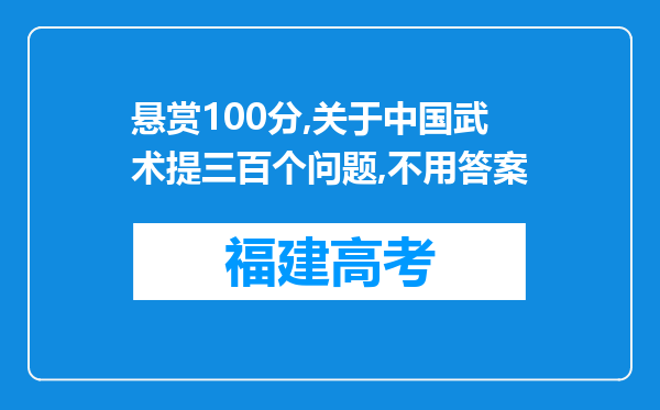 悬赏100分,关于中国武术提三百个问题,不用答案