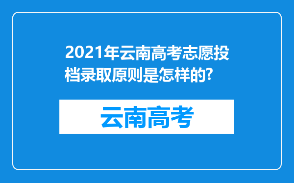 2021年云南高考志愿投档录取原则是怎样的?