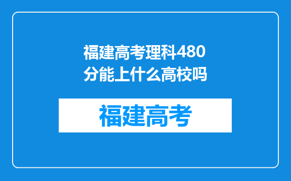 福建高考理科480分能上什么高校吗