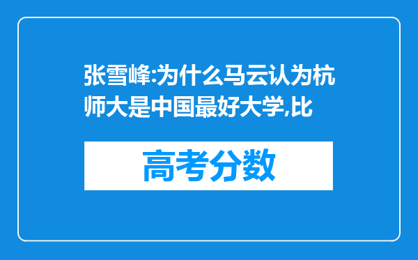 张雪峰:为什么马云认为杭师大是中国最好大学,比