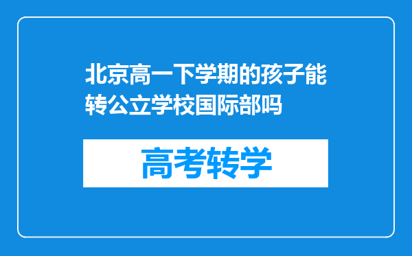 北京高一下学期的孩子能转公立学校国际部吗