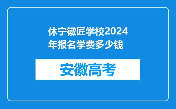 休宁徽匠学校2024年报名学费多少钱