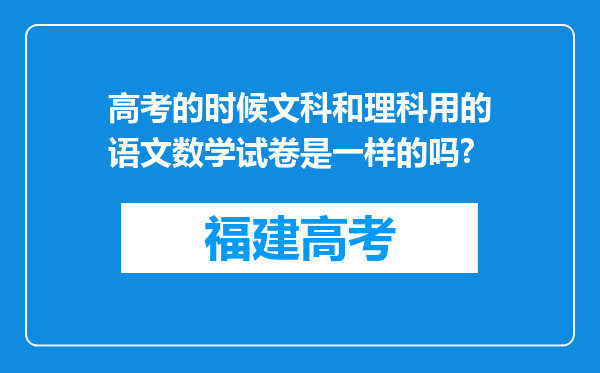 高考的时候文科和理科用的语文数学试卷是一样的吗?