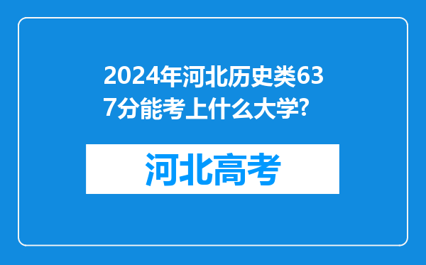 2024年河北历史类637分能考上什么大学?