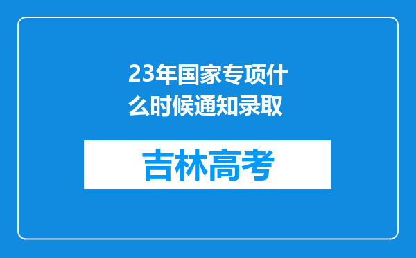 23年国家专项什么时候通知录取