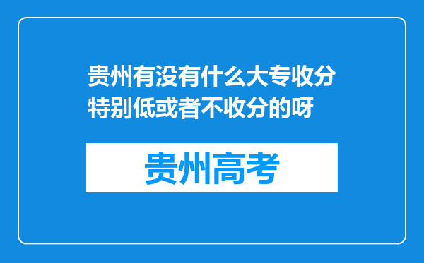 贵州有没有什么大专收分特别低或者不收分的呀