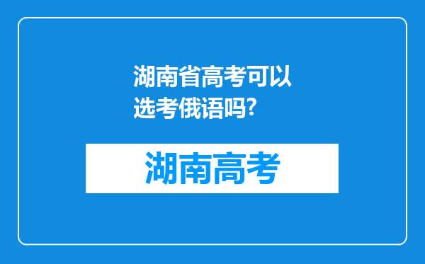 湖南省高考可以选考俄语吗?