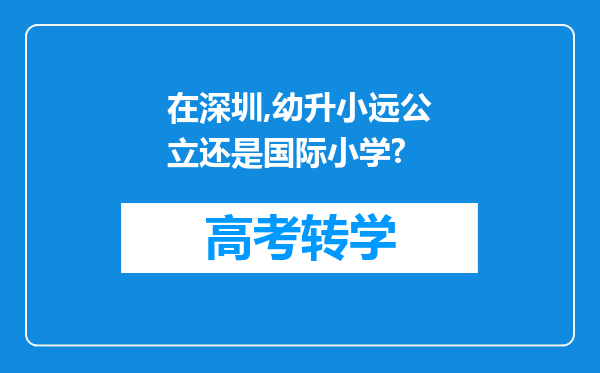 在深圳,幼升小远公立还是国际小学?