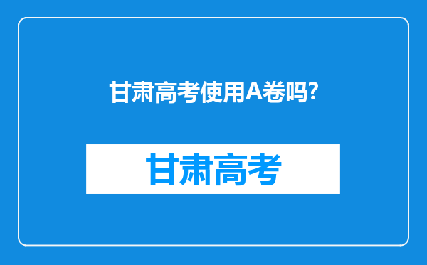 甘肃高考使用A卷吗?