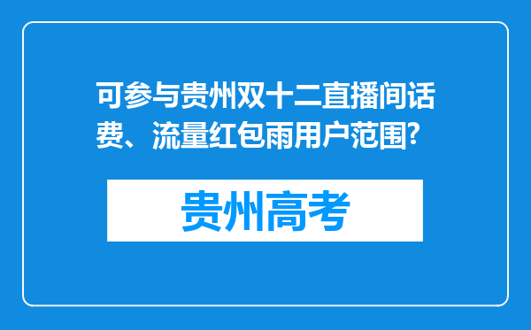 可参与贵州双十二直播间话费、流量红包雨用户范围?