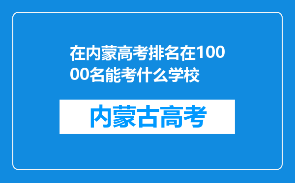 在内蒙高考排名在10000名能考什么学校