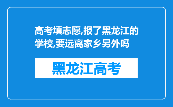 高考填志愿,报了黑龙江的学校,要远离家乡另外吗