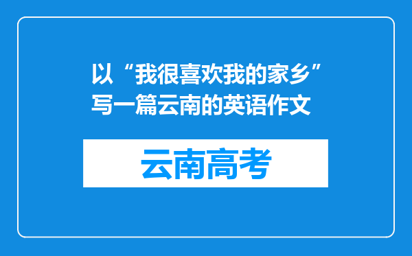 以“我很喜欢我的家乡”写一篇云南的英语作文