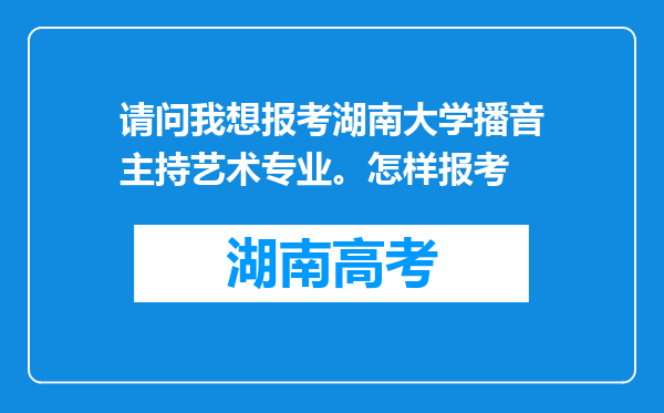 请问我想报考湖南大学播音主持艺术专业。怎样报考