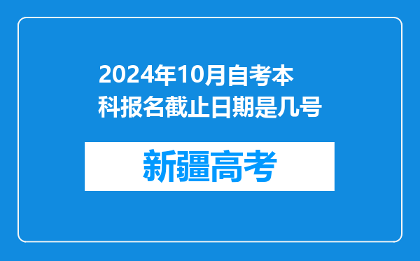 2024年10月自考本科报名截止日期是几号