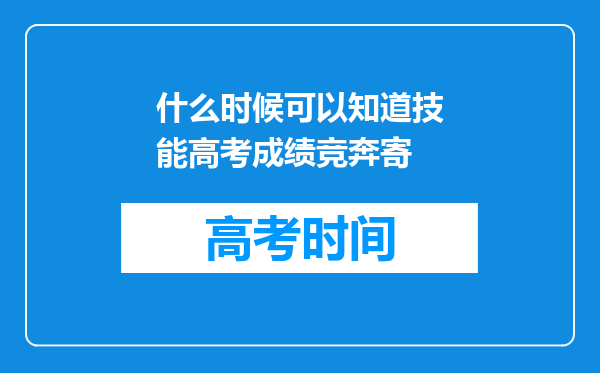 什么时候可以知道技能高考成绩竞奔寄