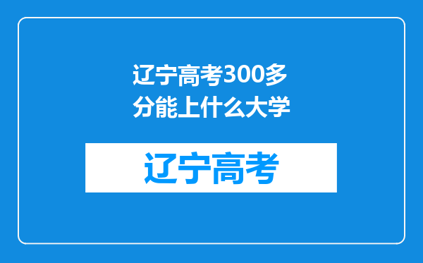 辽宁高考300多分能上什么大学