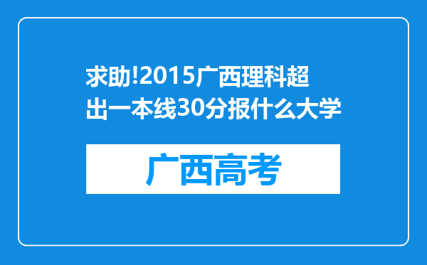 求助!2015广西理科超出一本线30分报什么大学