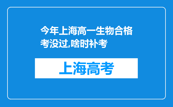 今年上海高一生物合格考没过,啥时补考