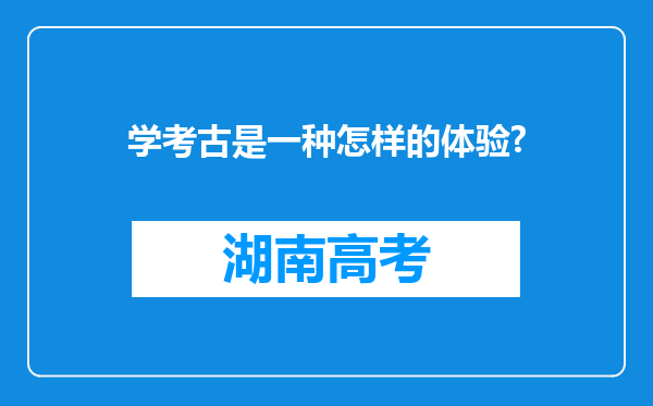 学考古是一种怎样的体验?