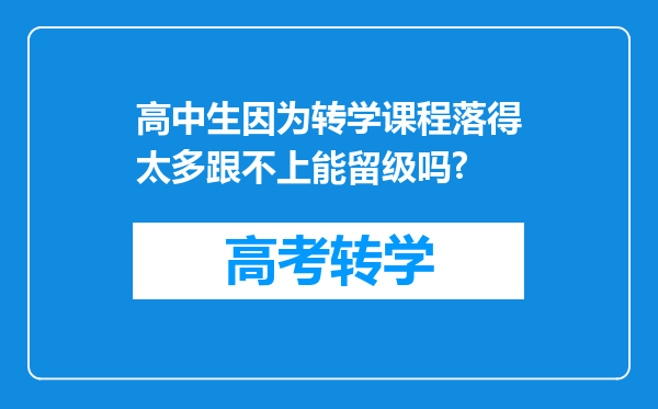 高中生因为转学课程落得太多跟不上能留级吗?