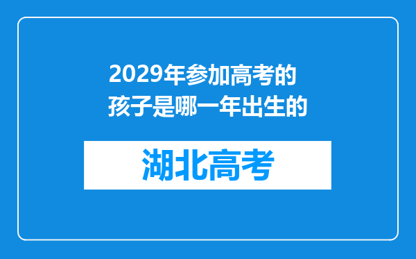 2029年参加高考的孩子是哪一年出生的