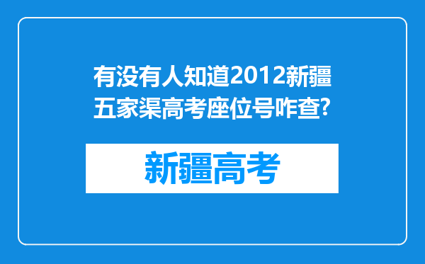 有没有人知道2012新疆五家渠高考座位号咋查?