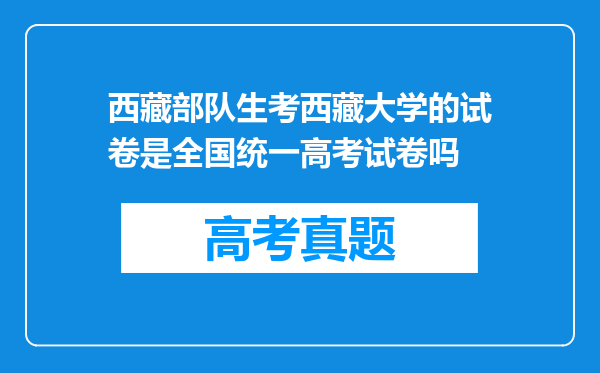 西藏部队生考西藏大学的试卷是全国统一高考试卷吗