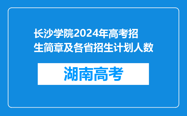 长沙学院2024年高考招生简章及各省招生计划人数