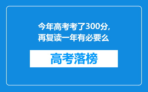 今年高考考了300分,再复读一年有必要么