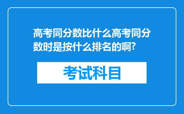 高考同分数比什么高考同分数时是按什么排名的啊?