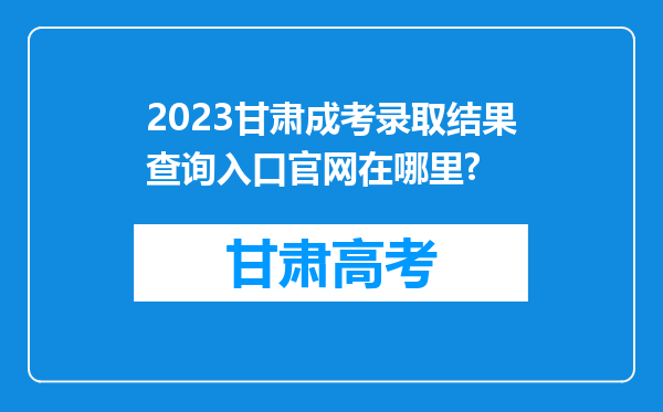 2023甘肃成考录取结果查询入口官网在哪里?