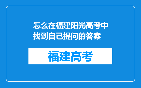 怎么在福建阳光高考中找到自己提问的答案