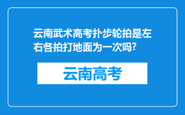 云南武术高考扑步轮拍是左右各拍打地面为一次吗?