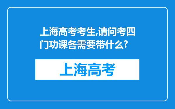 上海高考考生,请问考四门功课各需要带什么?