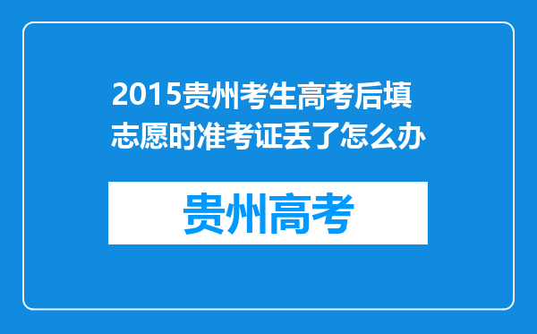 2015贵州考生高考后填志愿时准考证丢了怎么办