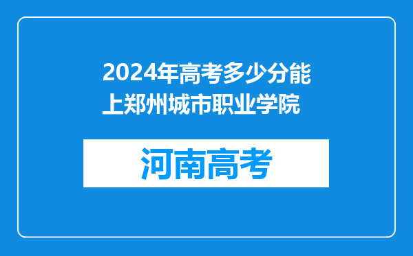 2024年高考多少分能上郑州城市职业学院