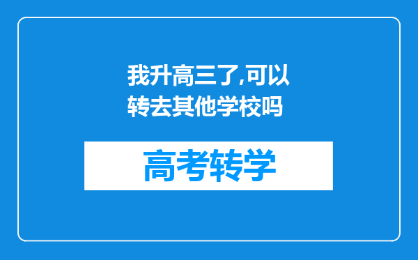 我升高三了,可以转去其他学校吗