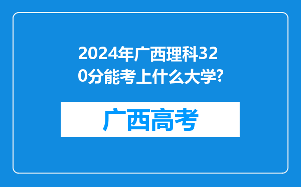 2024年广西理科320分能考上什么大学?