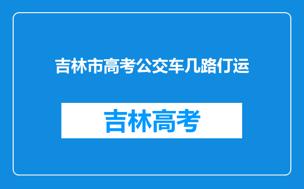 吉林市高考公交车几路仃运