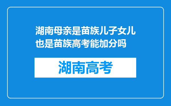 湖南母亲是苗族儿子女儿也是苗族高考能加分吗