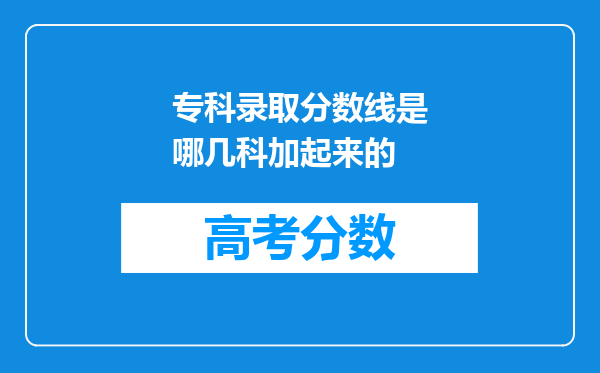 专科录取分数线是哪几科加起来的